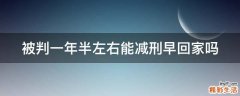 被判一年半左右能减刑早回家吗