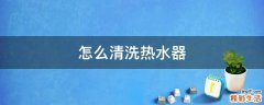 怎么清洗热水器
