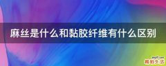 麻丝是什么和黏胶纤维有什么区别