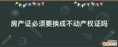 房产证必须要换成不动产权证吗