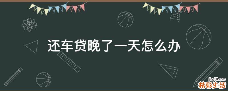 还车贷晚了一天怎么办