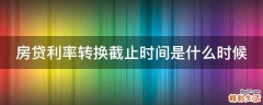 房贷利率转换截止时间是什么时候