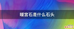 暖宫石是什么石头