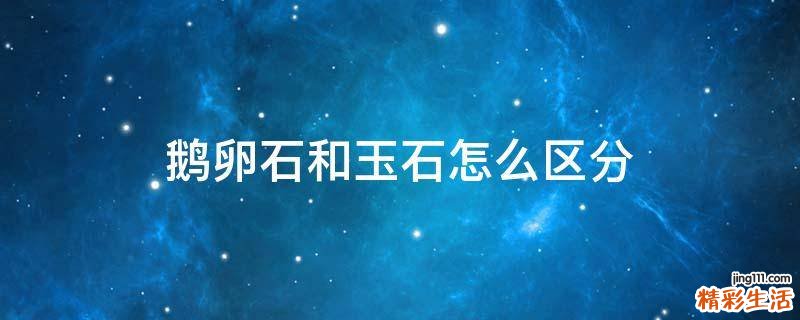 鹅卵石和玉石怎么区分