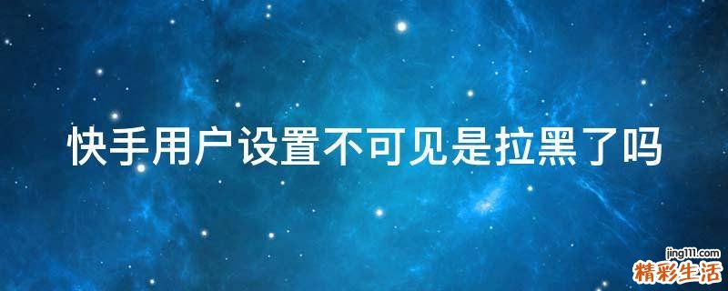 快手用户设置不可见是拉黑了吗