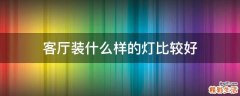 客厅装什么样的灯比较好