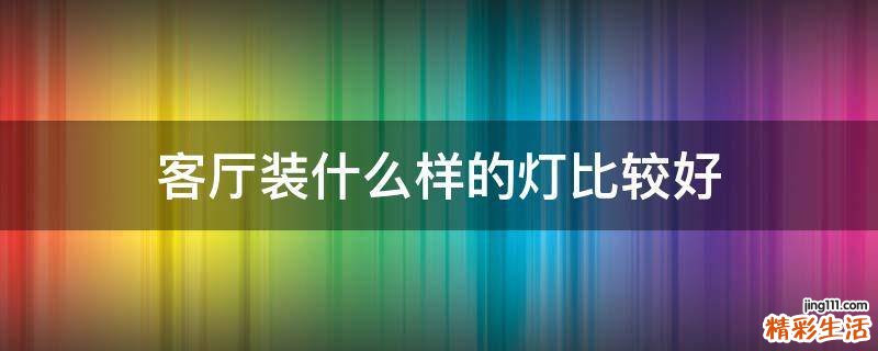 客厅装什么样的灯比较好