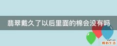 翡翠戴久了以后里面的棉会没有吗