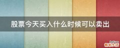 股票今天买入什么时候可以卖出