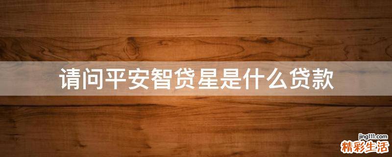 请问平安智贷星是什么贷款