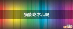 猫能吃木瓜吗