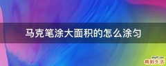 马克笔涂大面积的怎么涂匀