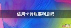 信用卡转账要利息吗