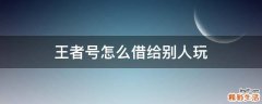 王者号怎么借给别人玩