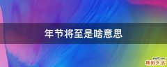 年节将至是啥意思