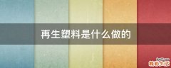 再生塑料是什么做的