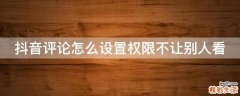 抖音评论怎么设置权限不让别人看