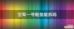 空军一号鞋垫能拆吗