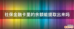 社保金融卡里的余额能提取出来吗