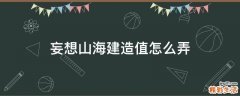 妄想山海建造值怎么弄