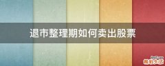 退市整理期如何卖出股票