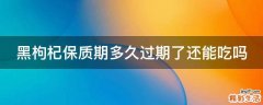 黑枸杞保质期多久过期了还能吃吗
