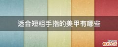 适合短粗手指的美甲有哪些