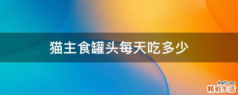 猫主食罐头每天吃多少