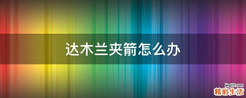 达木兰夹箭怎么办