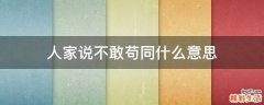 人家说不敢苟同什么意思
