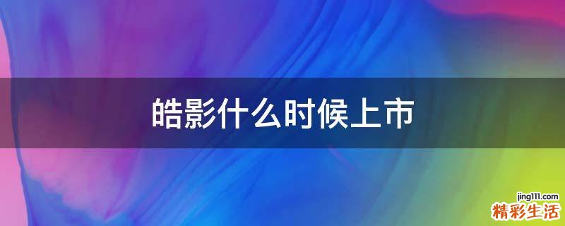 皓影什么时候上市