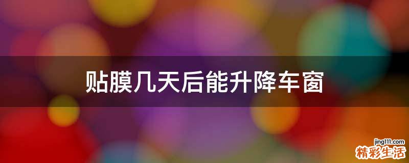 贴膜几天后能升降车窗