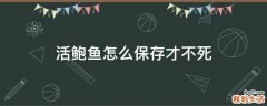 活鲍鱼怎么保存才不死