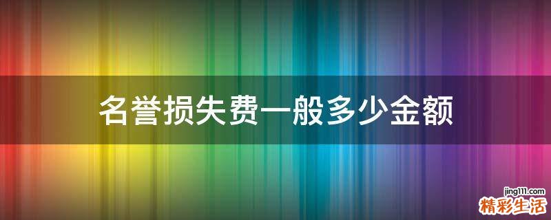 名誉损失费一般多少金额