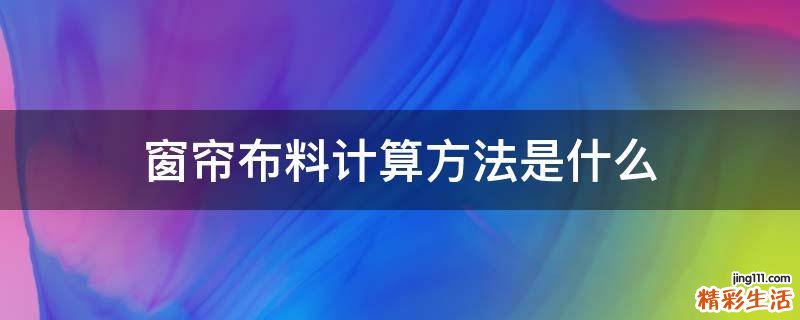 窗帘布料计算方法是什么
