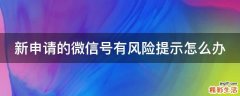 新申请的微信号有风险提示怎么办