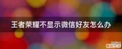王者荣耀不显示微信好友怎么办