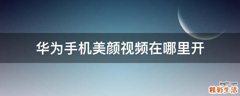 华为手机美颜视频在哪里开