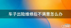车子出险维修后不满意怎么办