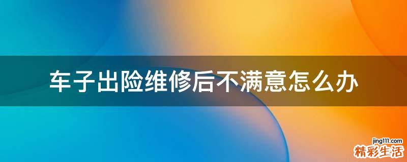车子出险维修后不满意怎么办