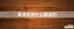 黄酒是用什么酿造的