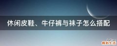 休闲皮鞋、牛仔裤与袜子怎么搭配