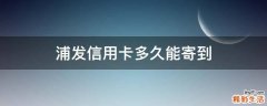 浦发信用卡多久能寄到
