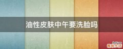 油性皮肤中午要洗脸吗