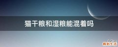 猫干粮和湿粮能混着吗