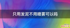 只用发泥不用喷雾可以吗