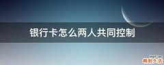 银行卡怎么两人共同控制
