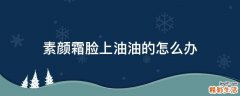 素颜霜脸上油油的怎么办