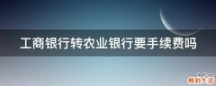 工商银行转农业银行要手续费吗
