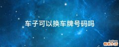 车子可以换车牌号码吗